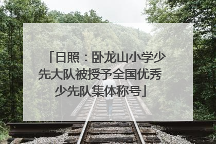 日照：卧龙山小学少先大队被授予全国优秀少先队集体称号